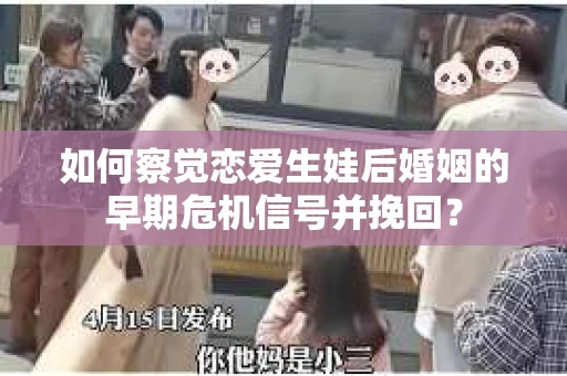 如何察觉恋爱生娃后婚姻的早期危机信号并挽回？