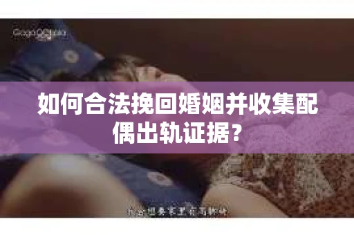 如何合法挽回婚姻并收集配偶出轨证据？