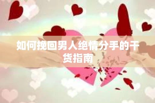 如何挽回男人绝情分手的干货指南