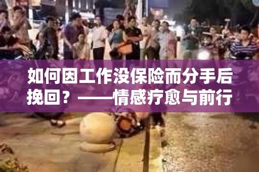 如何因工作没保险而分手后挽回？——情感疗愈与前行计划