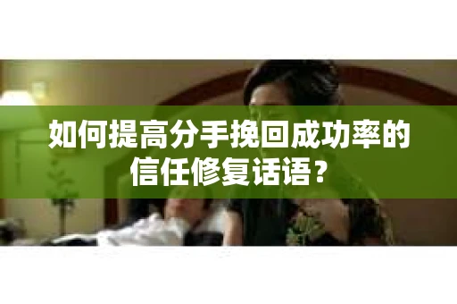 如何提高分手挽回成功率的信任修复话语？