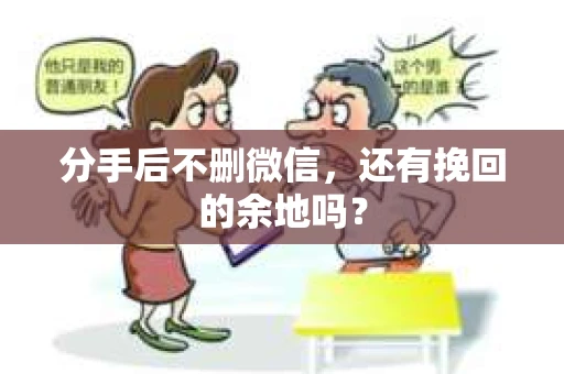 分手后不删微信，还有挽回的余地吗？
