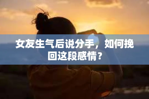 女友生气后说分手，如何挽回这段感情？