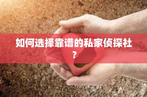如何选择靠谱的私家侦探社? 如何选择靠谱的私家侦探社?
