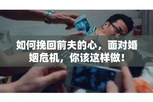 如何挽回前夫的心，面对婚姻危机，你该这样做！