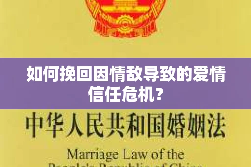 如何挽回因情敌导致的爱情信任危机? 如何挽回因情敌导致的爱情信任危机?