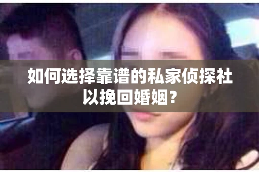如何选择靠谱的私家侦探社以挽回婚姻？