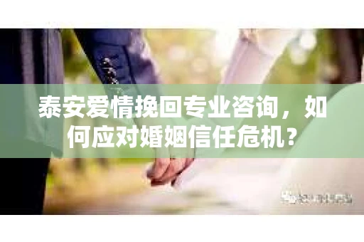 泰安爱情挽回专业咨询，如何应对婚姻信任危机？