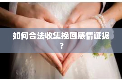 如何合法收集挽回感情证据？