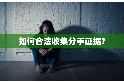 如何合法收集分手证据？