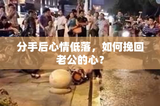 分手后心情低落，如何挽回老公的心？