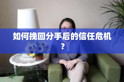 如何挽回分手后的信任危机？
