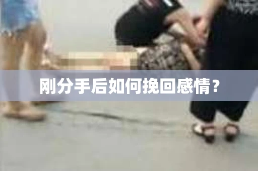 刚分手后如何挽回感情？